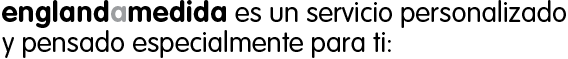England a medida es un servicio personal y exclusivo que tiene en cuenta tus necesidades y se adapta a tus posibilidades: